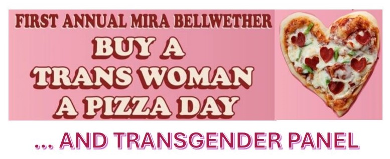 Heart shaped pizza with the text: First Annual Mira Bellwether Buy  a Trans Woman a Pizza Day...and Transgender Panel